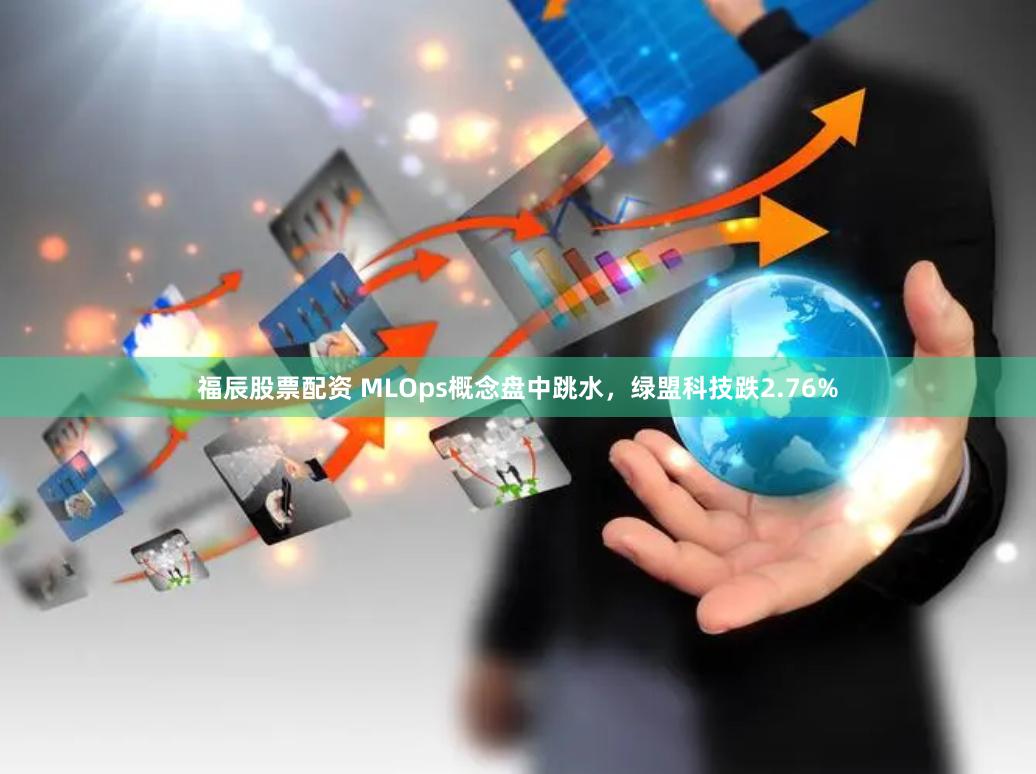 福辰股票配资 MLOps概念盘中跳水，绿盟科技跌2.76%