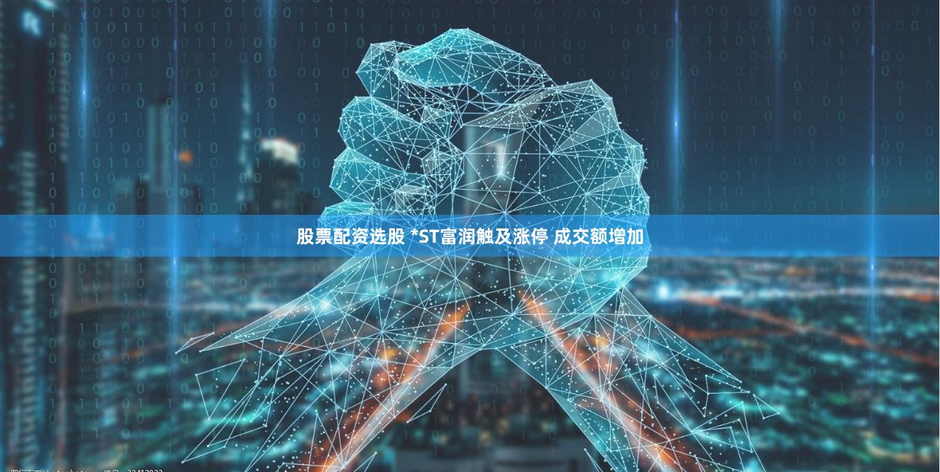 股票配资选股 *ST富润触及涨停 成交额增加