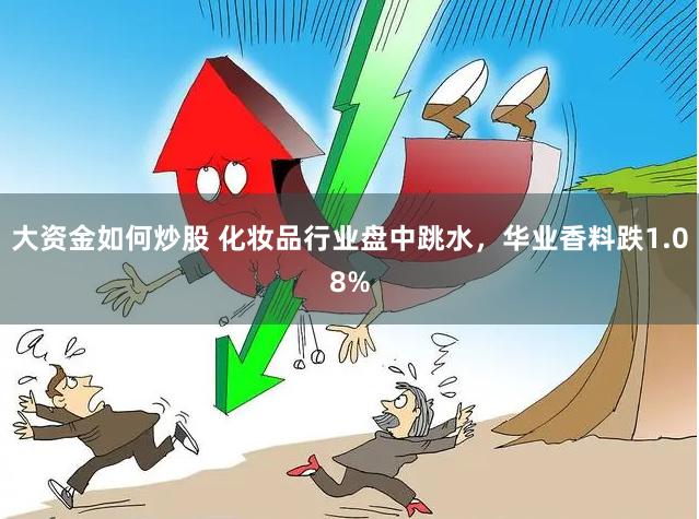 大资金如何炒股 化妆品行业盘中跳水，华业香料跌1.08%