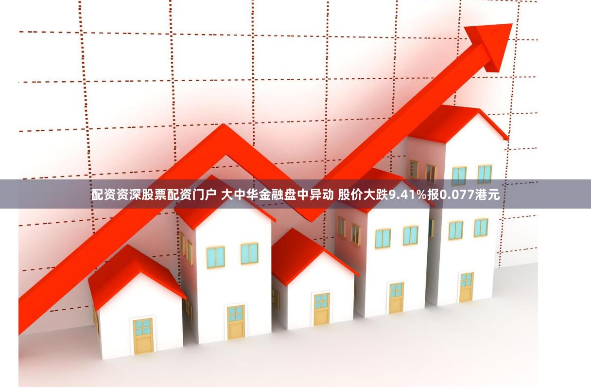 配资资深股票配资门户 大中华金融盘中异动 股价大跌9.41%报0.077港元