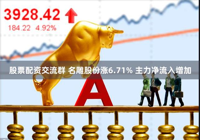 股票配资交流群 名雕股份涨6.71% 主力净流入增加