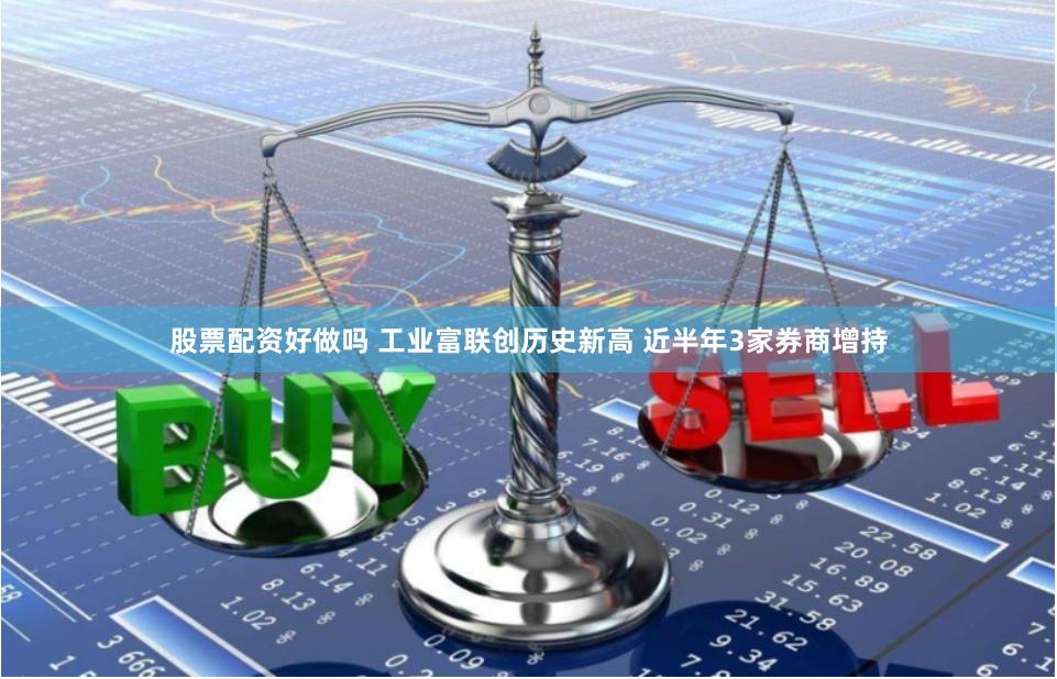 股票配资好做吗 工业富联创历史新高 近半年3家券商增持