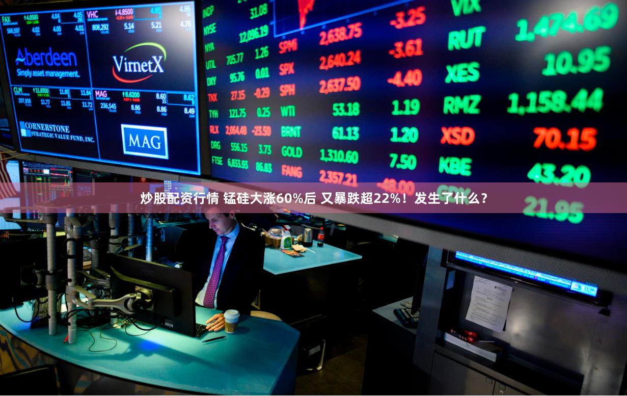 炒股配资行情 锰硅大涨60%后 又暴跌超22%！发生了什么？