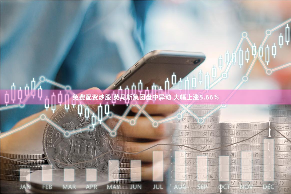 免费配资炒股 英马斯集团盘中异动 大幅上涨5.66%