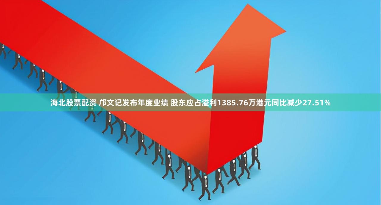 海北股票配资 邝文记发布年度业绩 股东应占溢利1385.76万港元同比减少27.51%