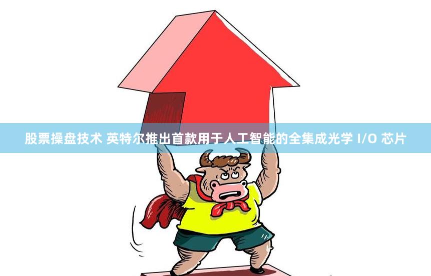 股票操盘技术 英特尔推出首款用于人工智能的全集成光学 I/O 芯片