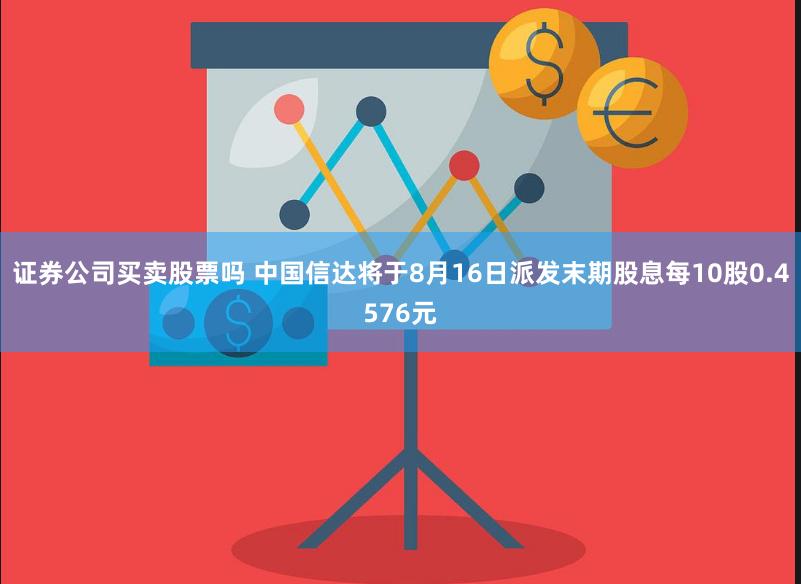 证券公司买卖股票吗 中国信达将于8月16日派发末期股息每10股0.4576元
