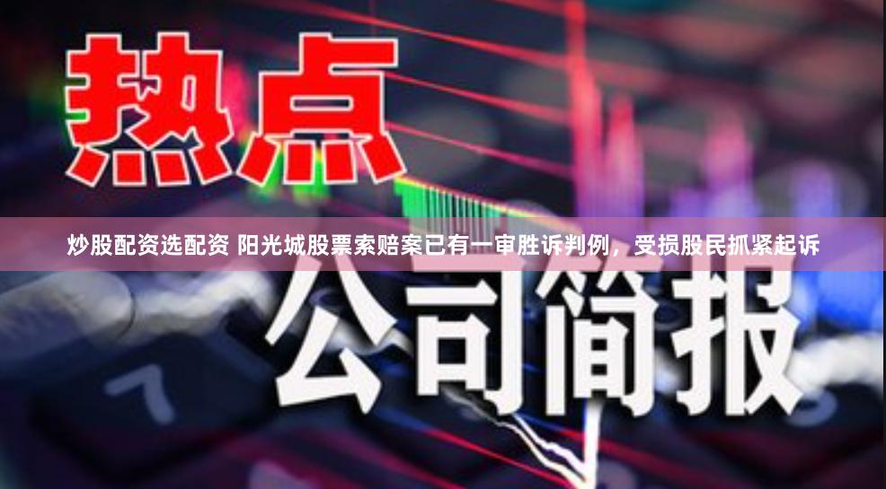 炒股配资选配资 阳光城股票索赔案已有一审胜诉判例，受损股民抓紧起诉