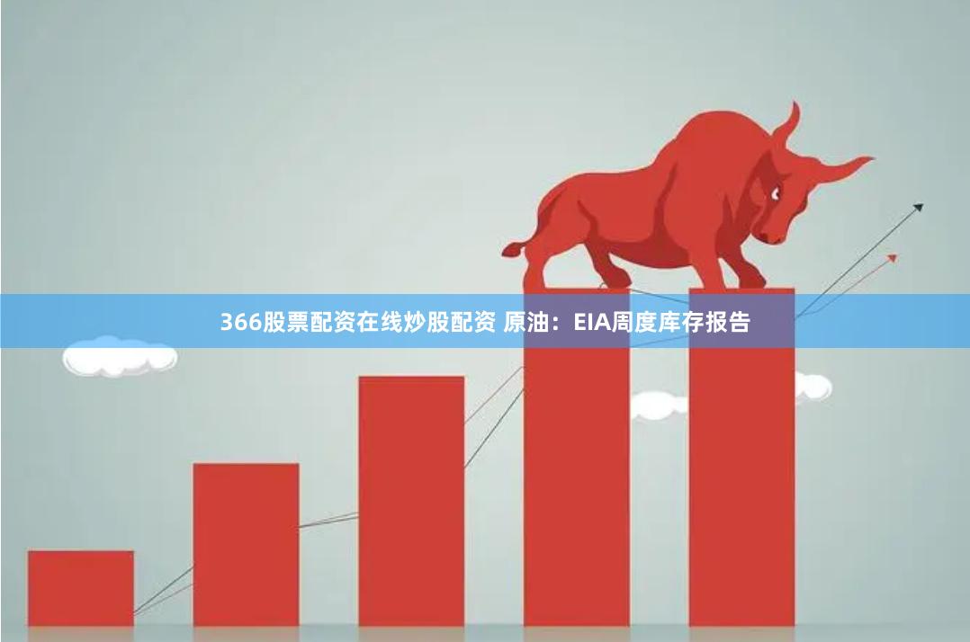 366股票配资在线炒股配资 原油：EIA周度库存报告