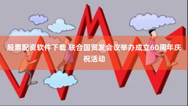 股票配资软件下载 联合国贸发会议举办成立60周年庆祝活动