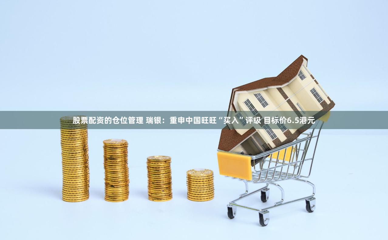 股票配资的仓位管理 瑞银：重申中国旺旺“买入”评级 目标价6.5港元