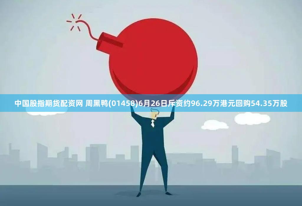 中国股指期货配资网 周黑鸭(01458)6月26日斥资约96.29万港元回购54.35万股