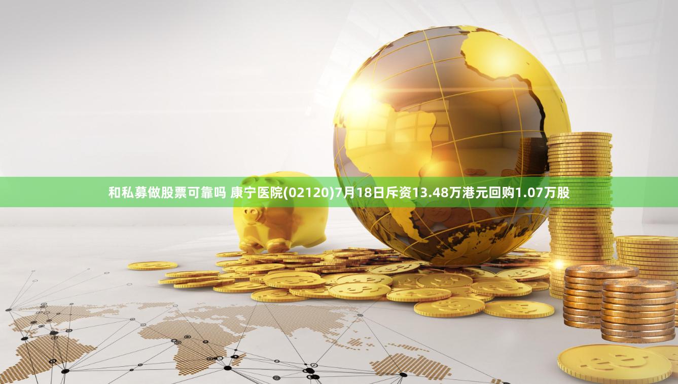 和私募做股票可靠吗 康宁医院(02120)7月18日斥资13.48万港元回购1.07万股