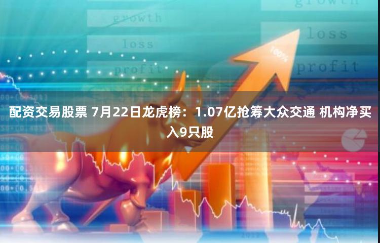 配资交易股票 7月22日龙虎榜：1.07亿抢筹大众交通 机构净买入9只股