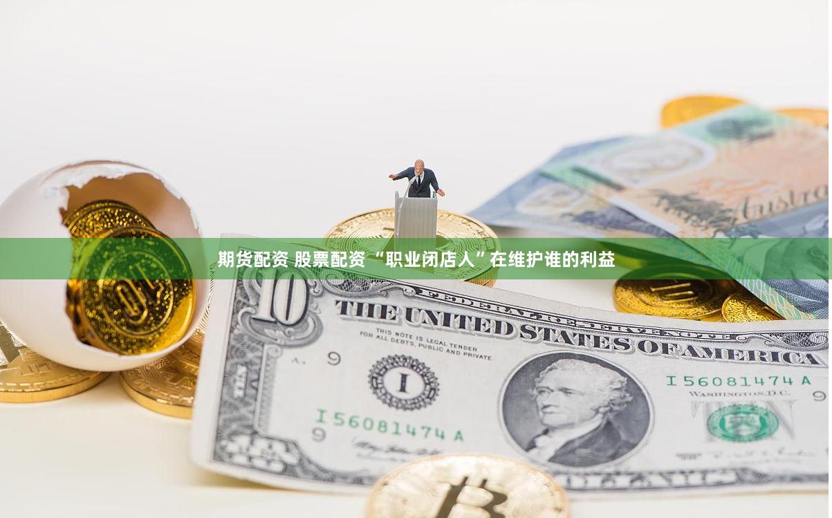 期货配资 股票配资 “职业闭店人”在维护谁的利益
