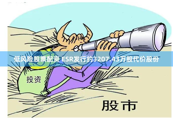 低风险股票配资 ESR发行约3207.43万股代价股份