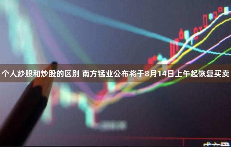 个人炒股和炒股的区别 南方锰业公布将于8月14日上午起恢复买卖