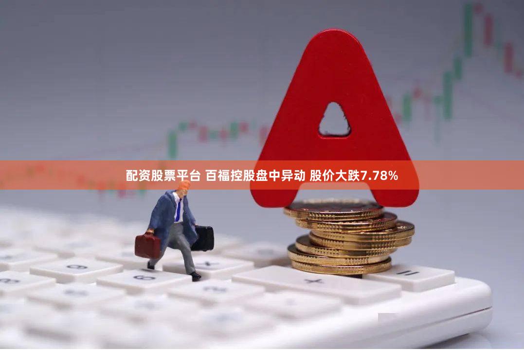 配资股票平台 百福控股盘中异动 股价大跌7.78%