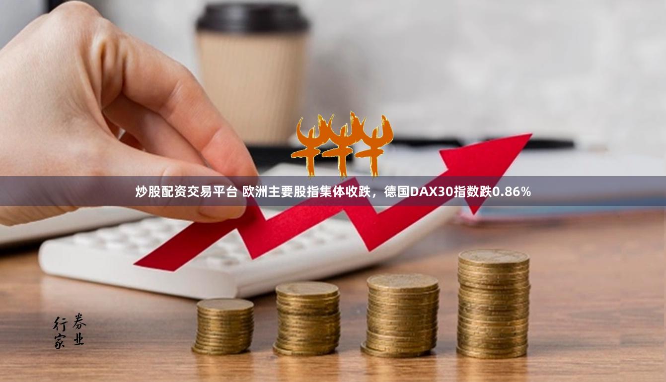 炒股配资交易平台 欧洲主要股指集体收跌，德国DAX30指数跌0.86%