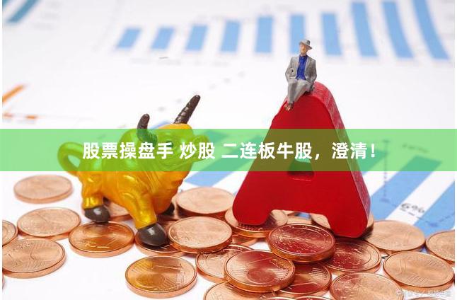 股票操盘手 炒股 二连板牛股，澄清！
