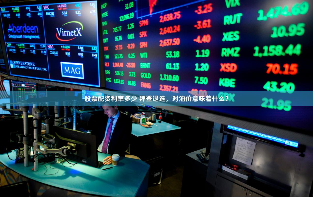 股票配资利率多少 拜登退选，对油价意味着什么？