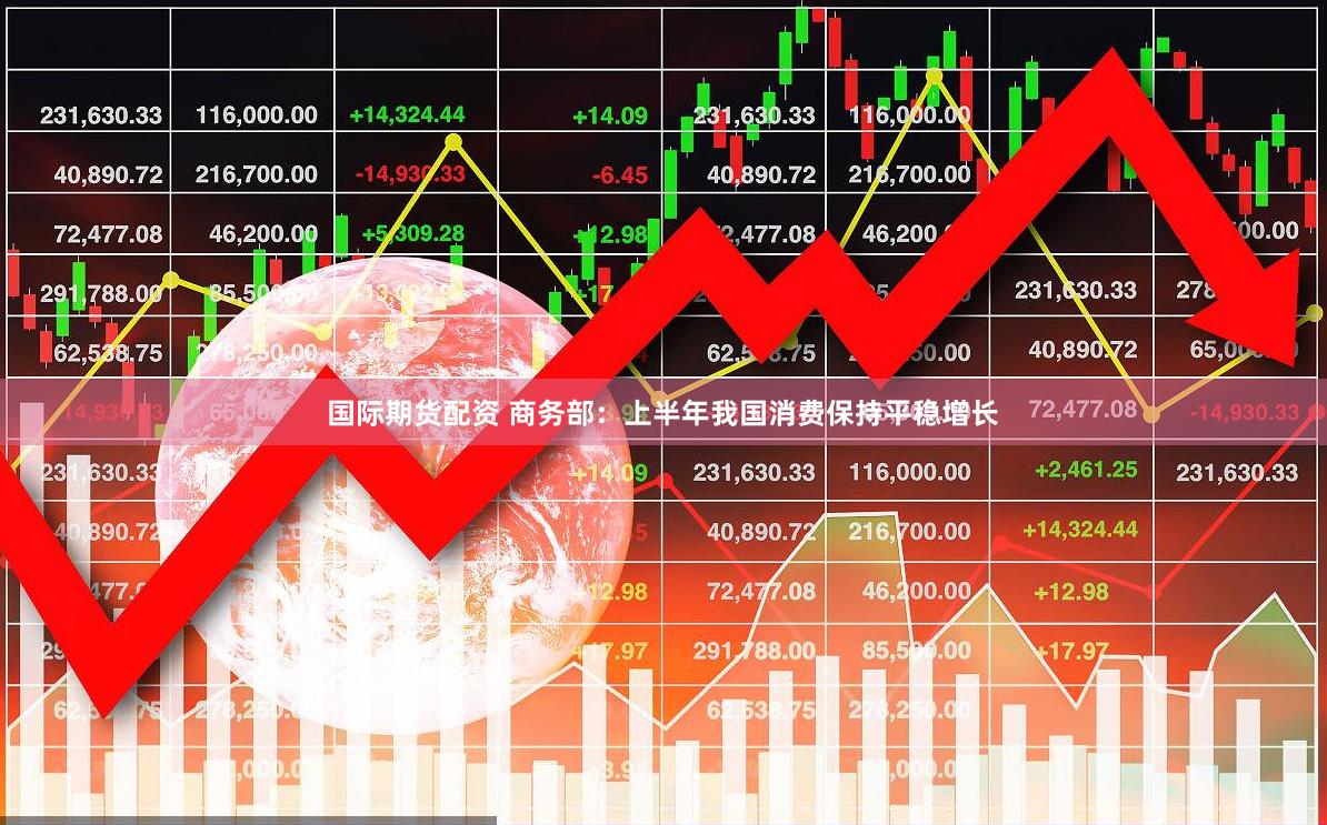 国际期货配资 商务部：上半年我国消费保持平稳增长