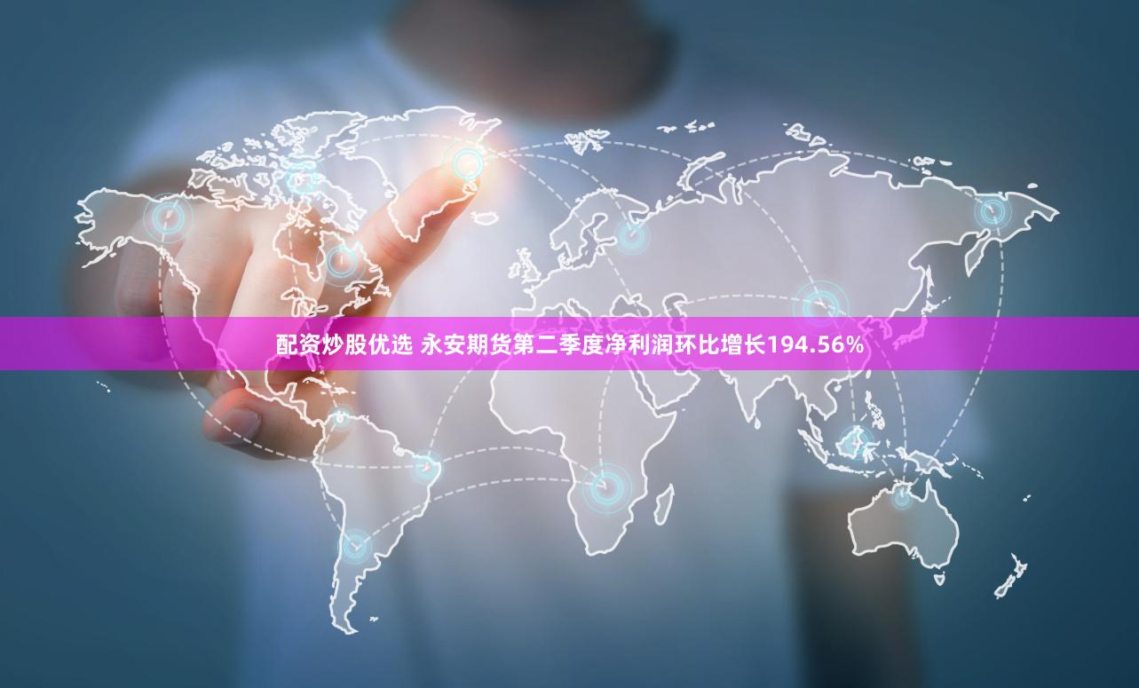 配资炒股优选 永安期货第二季度净利润环比增长194.56%