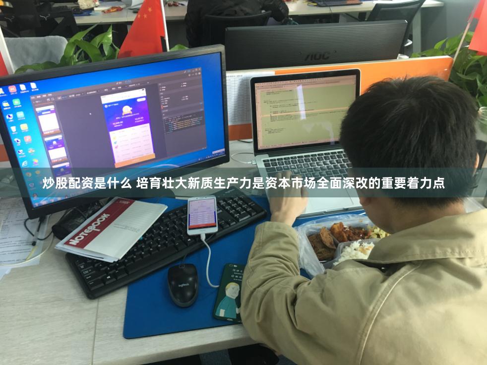 炒股配资是什么 培育壮大新质生产力是资本市场全面深改的重要着力点