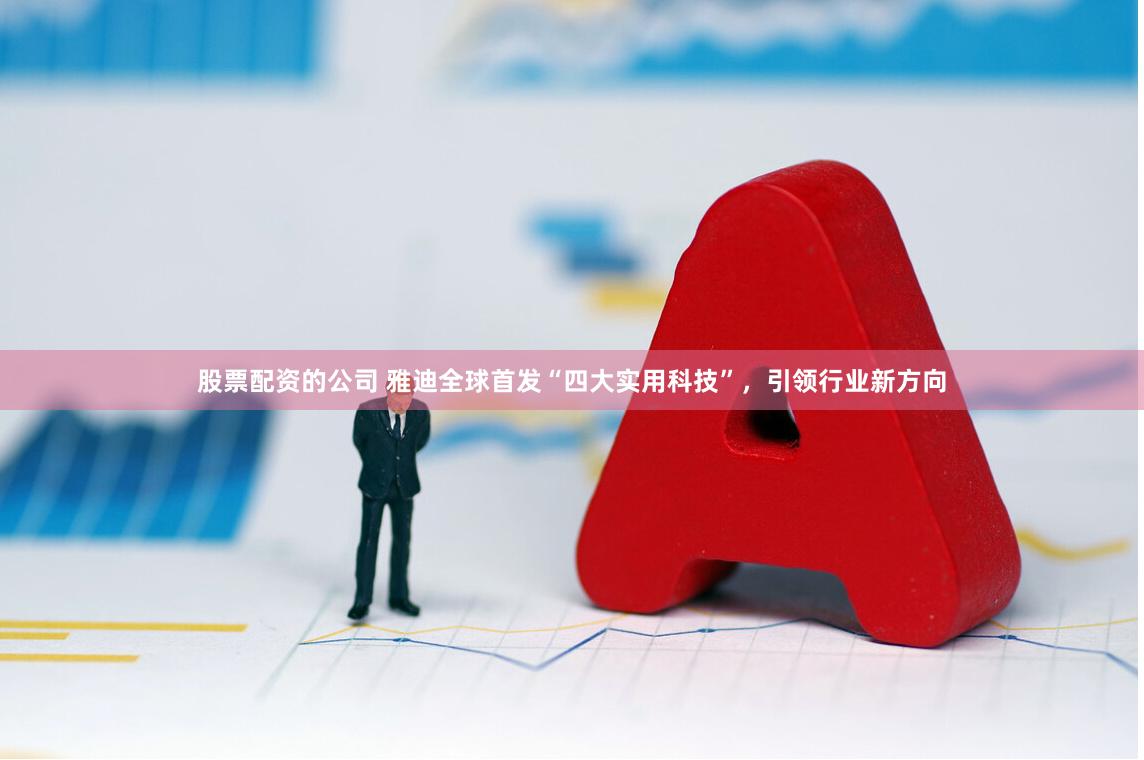 股票配资的公司 雅迪全球首发“四大实用科技”，引领行业新方向