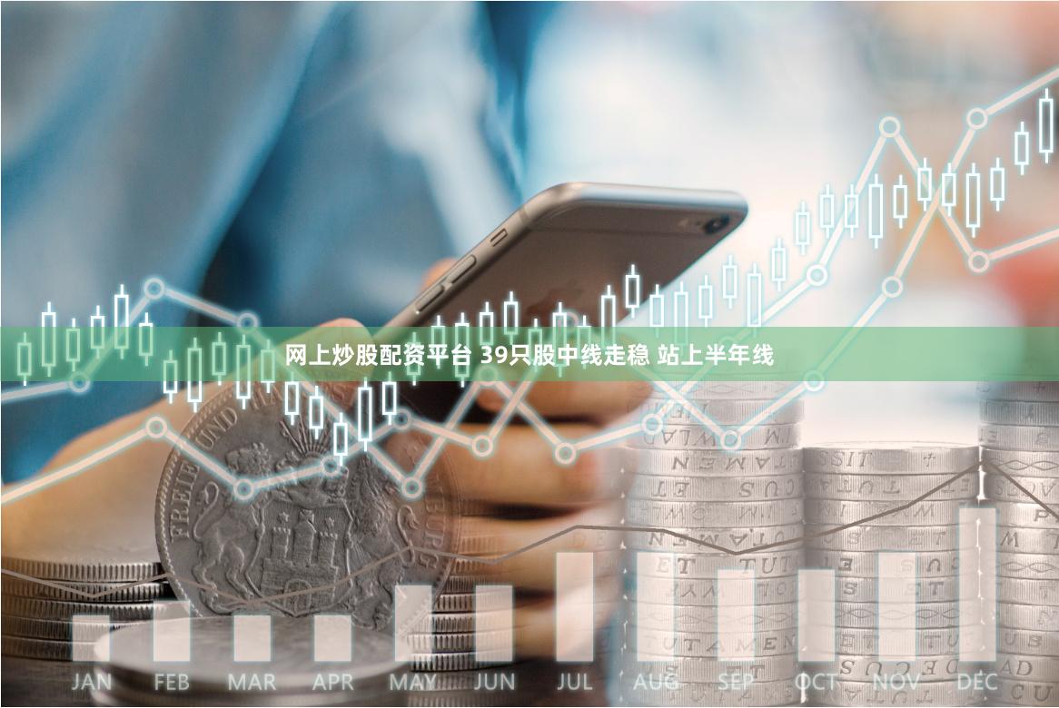 网上炒股配资平台 39只股中线走稳 站上半年线