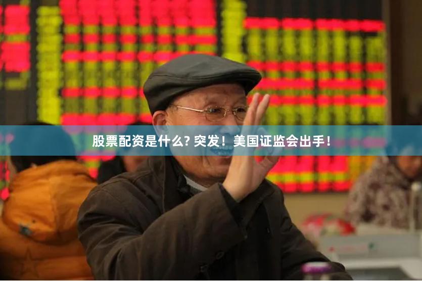 股票配资是什么? 突发！美国证监会出手！