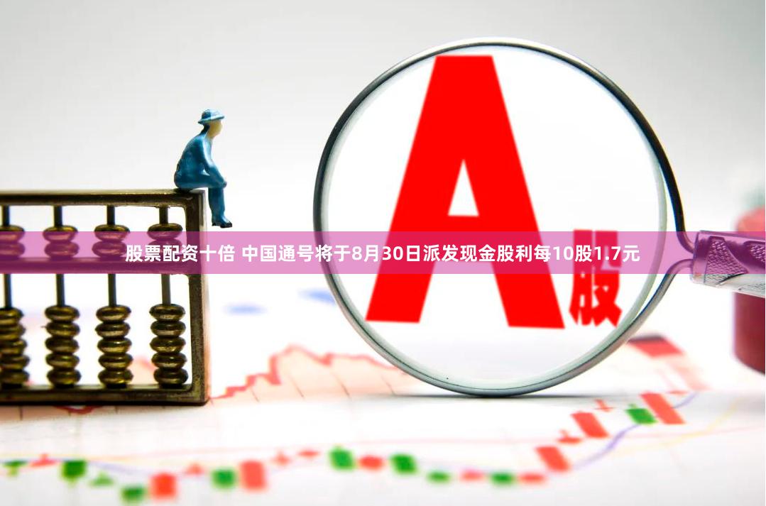 股票配资十倍 中国通号将于8月30日派发现金股利每10股1.7元