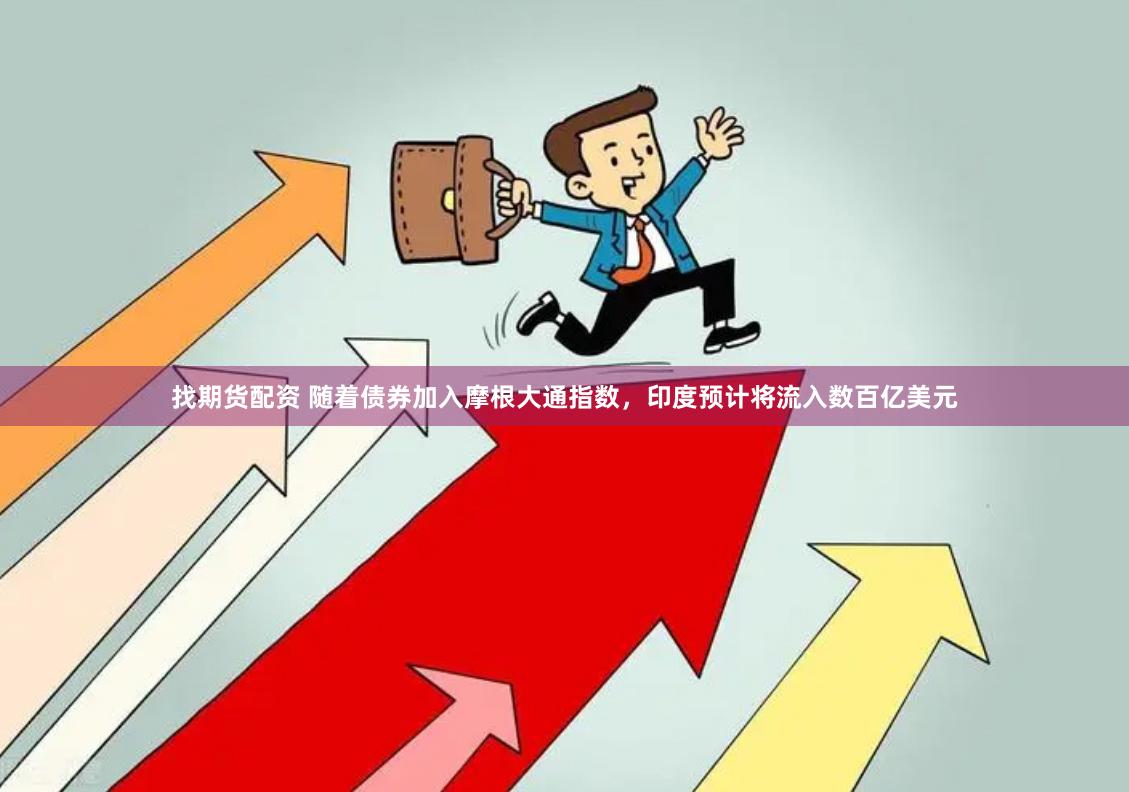找期货配资 随着债券加入摩根大通指数，印度预计将流入数百亿美元