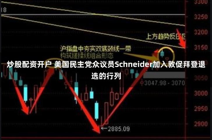 炒股配资开户 美国民主党众议员Schneider加入敦促拜登退选的行列