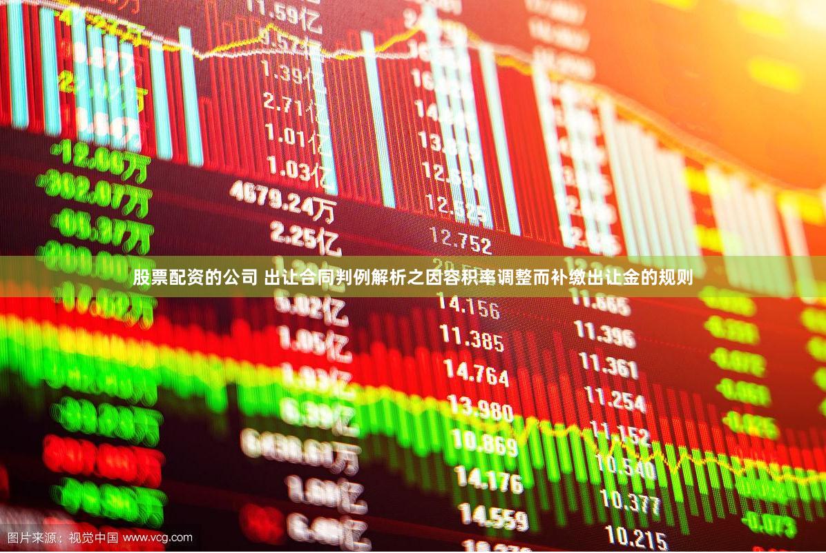 股票配资的公司 出让合同判例解析之因容积率调整而补缴出让金的规则