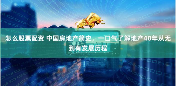 怎么股票配资 中国房地产简史，一口气了解地产40年从无到有发展历程