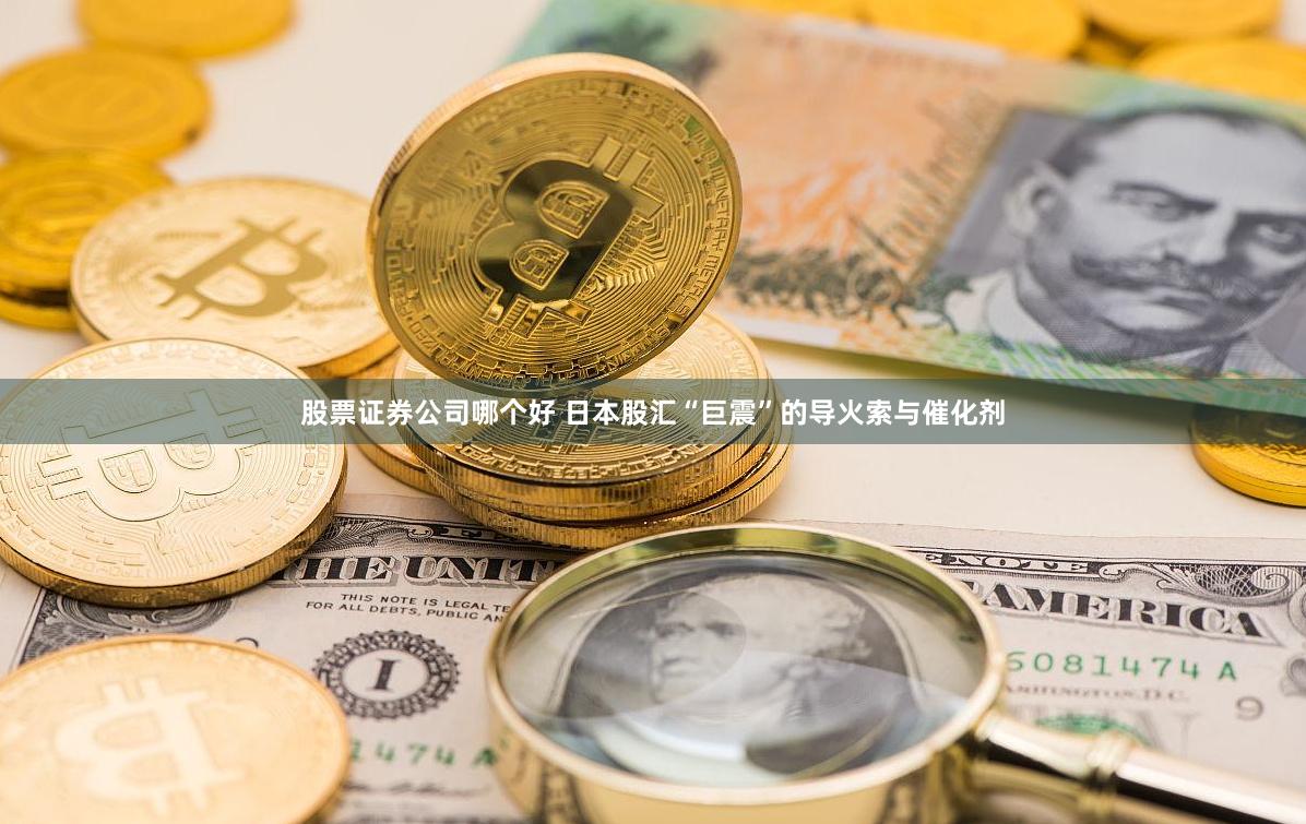 股票证券公司哪个好 日本股汇“巨震”的导火索与催化剂