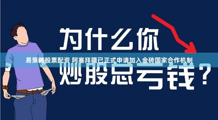 易策略股票配资 阿塞拜疆已正式申请加入金砖国家合作机制