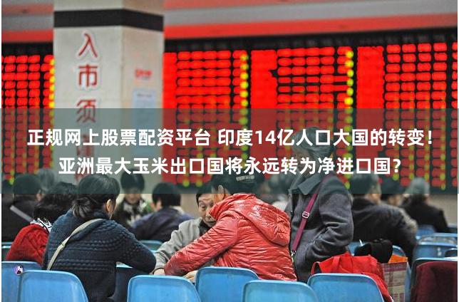 正规网上股票配资平台 印度14亿人口大国的转变！亚洲最大玉米出口国将永远转为净进口国？