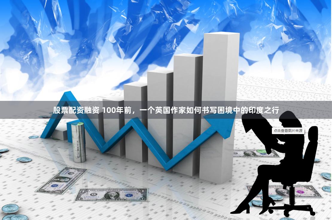 股票配资融资 100年前，一个英国作家如何书写困境中的印度之行