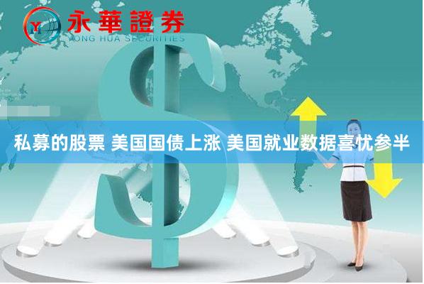 私募的股票 美国国债上涨 美国就业数据喜忧参半