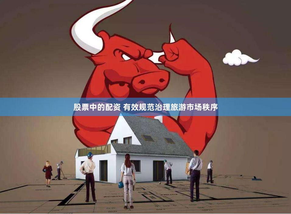 股票中的配资 有效规范治理旅游市场秩序
