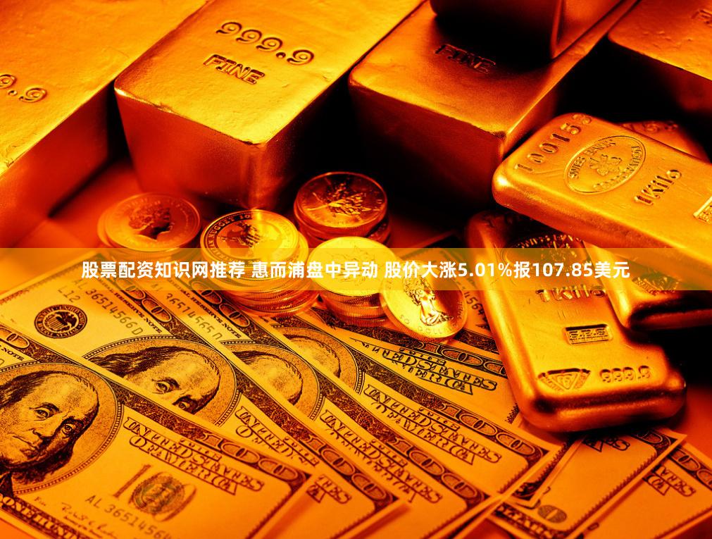 股票配资知识网推荐 惠而浦盘中异动 股价大涨5.01%报107.85美元