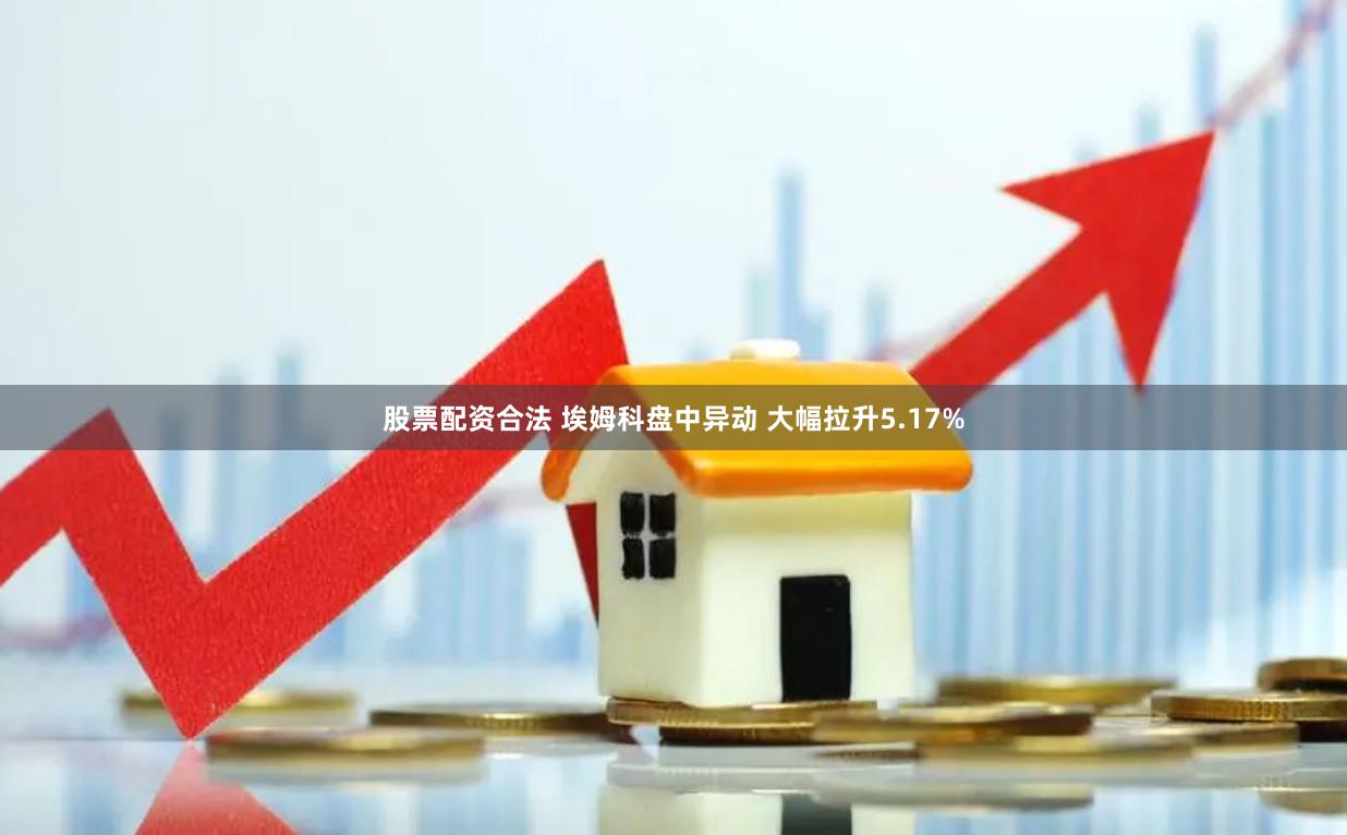 股票配资合法 埃姆科盘中异动 大幅拉升5.17%