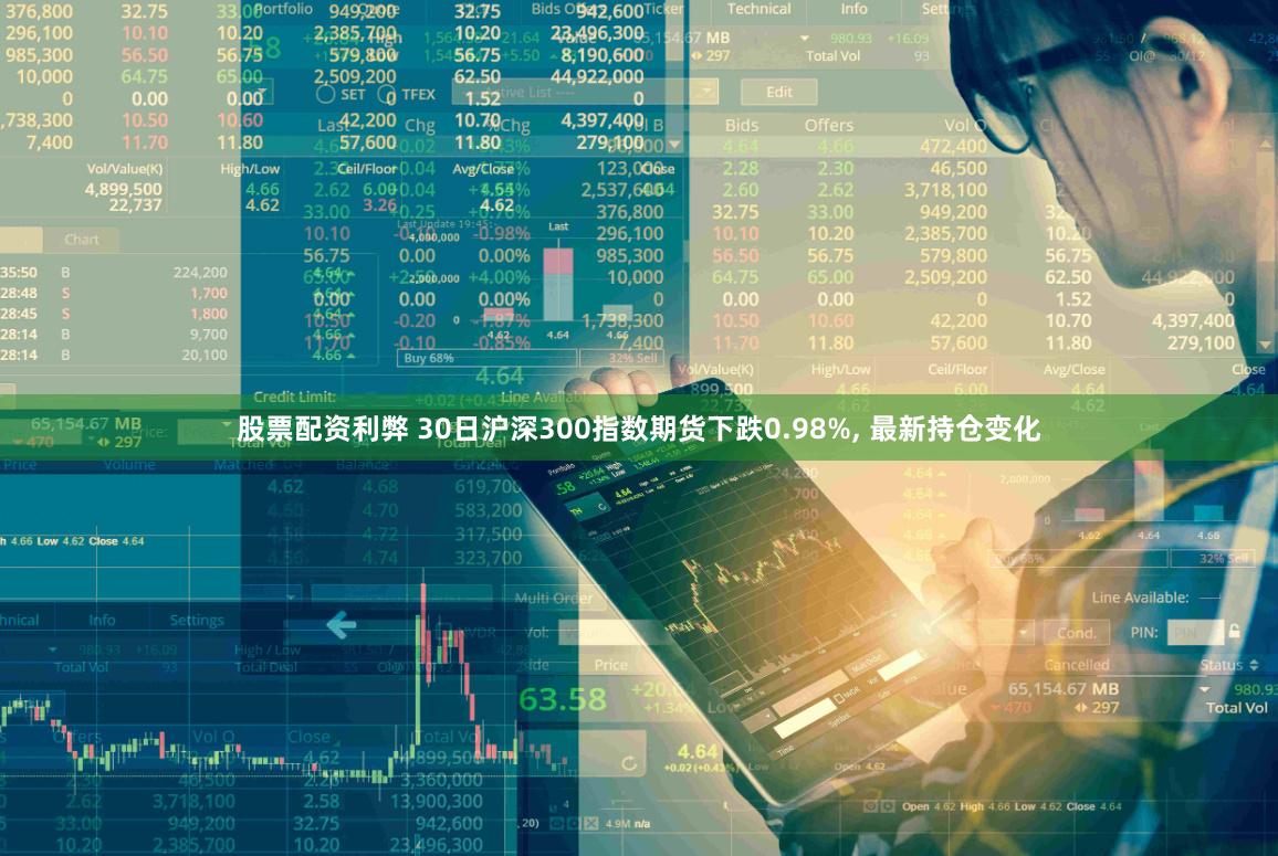 股票配资利弊 30日沪深300指数期货下跌0.98%, 最新持仓变化