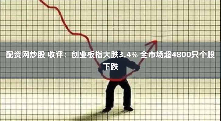 配资网炒股 收评：创业板指大跌3.4% 全市场超4800只个股下跌