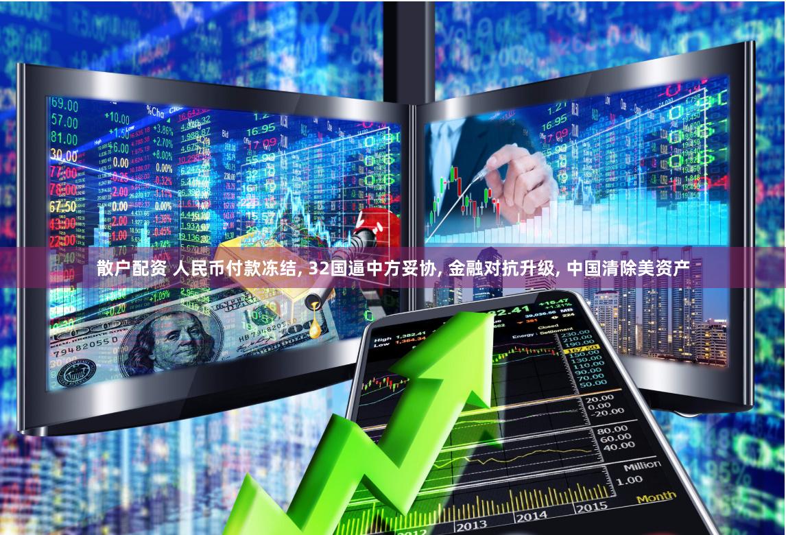 散户配资 人民币付款冻结, 32国逼中方妥协, 金融对抗升级, 中国清除美资产