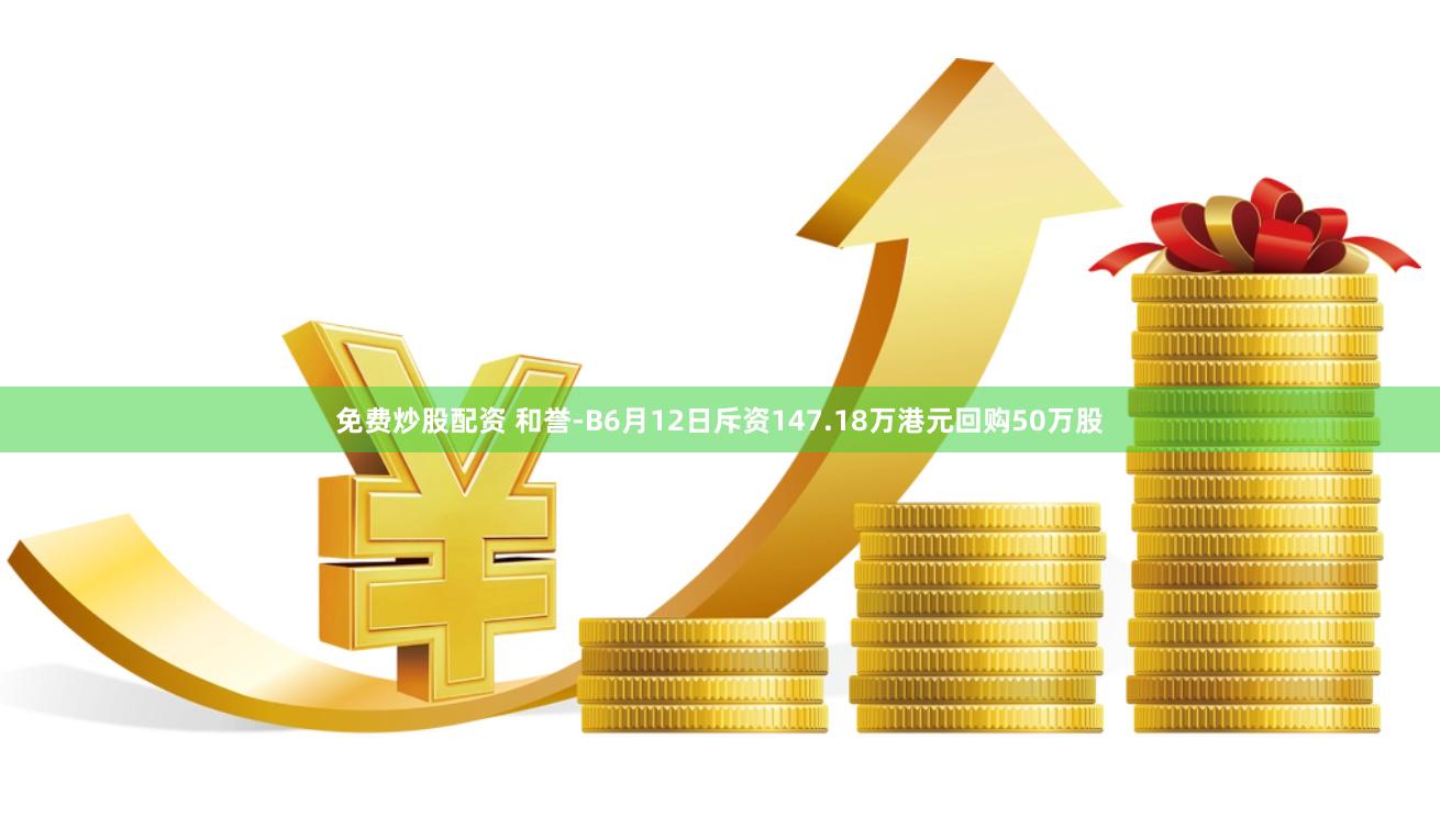 免费炒股配资 和誉-B6月12日斥资147.18万港元回购50万股