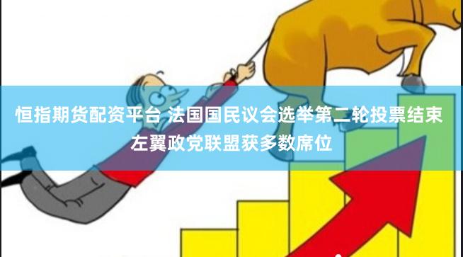 恒指期货配资平台 法国国民议会选举第二轮投票结束 左翼政党联盟获多数席位