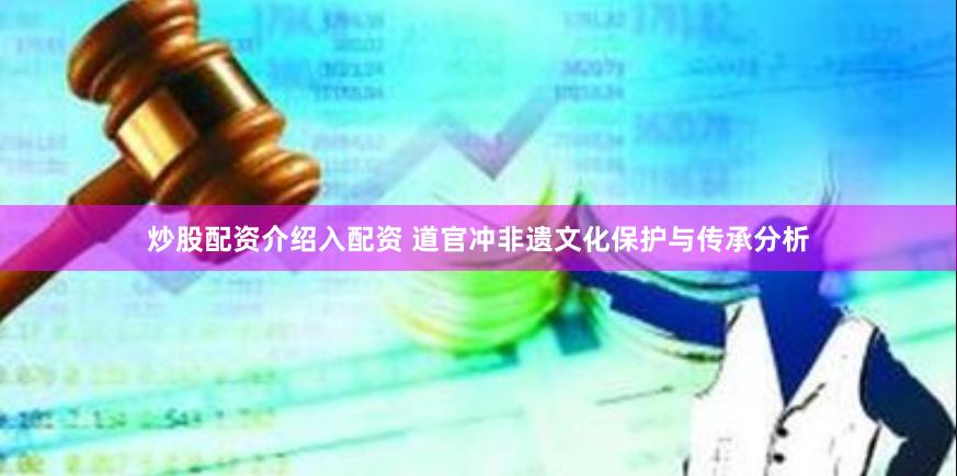 炒股配资介绍入配资 道官冲非遗文化保护与传承分析